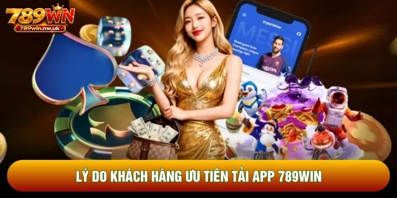 Lý do khách hàng ưu tiên tải app 789WIN Lý do khách hàng ưu tiên tải app 789WIN