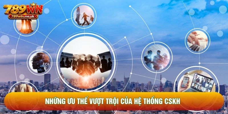 Những ưu thế vượt trội của hệ thống CSKH Những ưu thế vượt trội của hệ thống CSKH