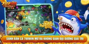 Sảnh Bắn Cá 789Win Mở Ra Không Gian Đại Dương Giải Trí