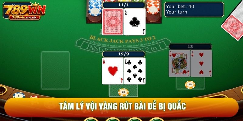 Tâm lý vội vàng rút bài dễ bị quắc Tâm lý vội vàng rút bài dễ bị quắc