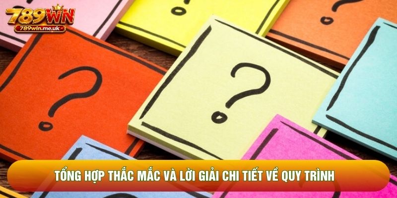 Tổng hợp thắc mắc và lời giải chi tiết về quy trình 